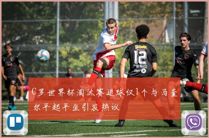 C罗世界杯淘汰赛进球仅1个与马奎尔平起平坐引发热议