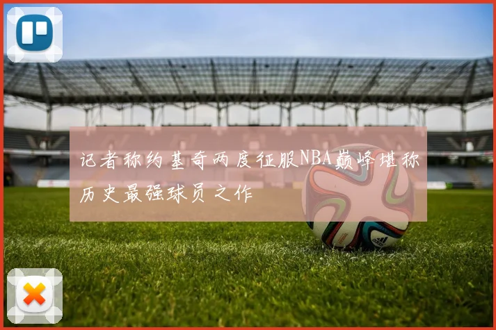 记者称约基奇两度征服NBA巅峰堪称历史最强球员之作