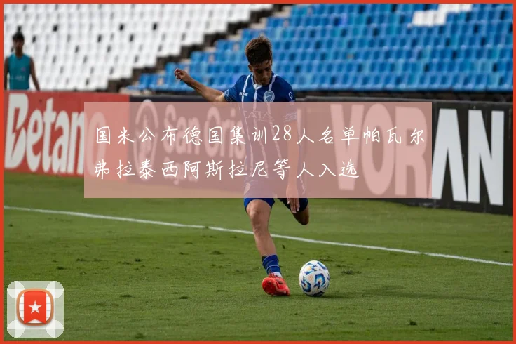 国米公布德国集训28人名单帕瓦尔弗拉泰西阿斯拉尼等人入选
