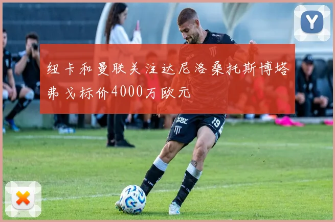 纽卡和曼联关注达尼洛桑托斯博塔弗戈标价4000万欧元