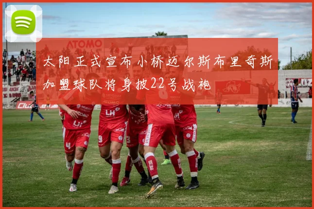 太阳正式宣布小桥迈尔斯布里奇斯加盟球队将身披22号战袍
