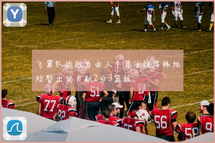 飞翼队战胜自由人李月汝缺席韩旭短暂出场贡献2分3篮板