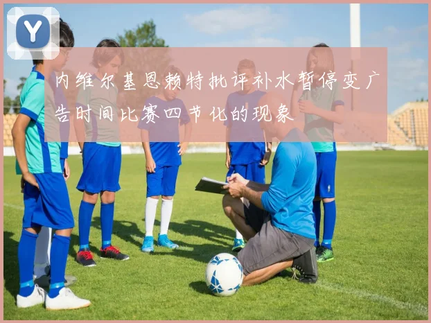 内维尔基恩赖特批评补水暂停变广告时间比赛四节化的现象
