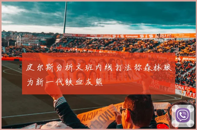 皮尔斯分析文班内线打法称森林狼为新一代铁血灰熊