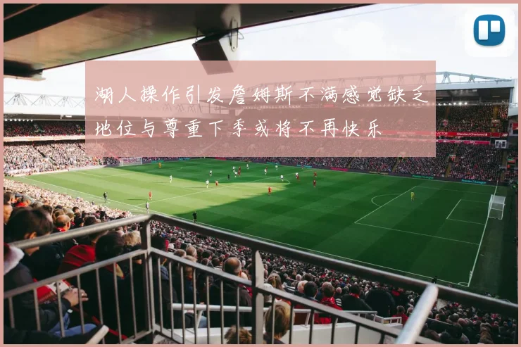 湖人操作引发詹姆斯不满感觉缺乏地位与尊重下季或将不再快乐