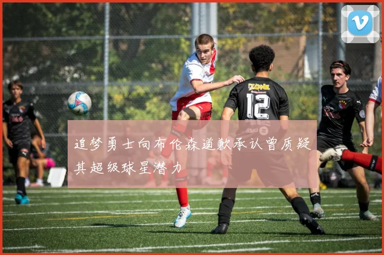 追梦勇士向布伦森道歉承认曾质疑其超级球星潜力