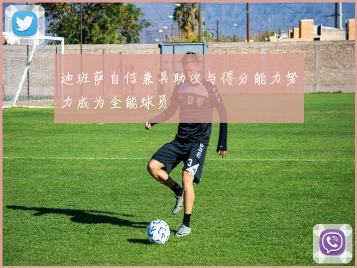迪班萨自信兼具助攻与得分能力努力成为全能球员
