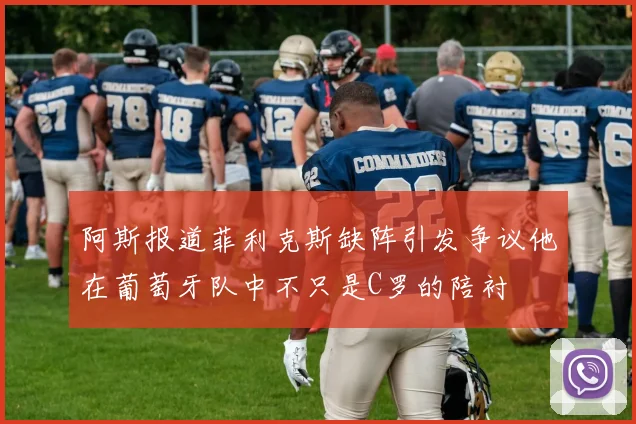 阿斯报道菲利克斯缺阵引发争议他在葡萄牙队中不只是C罗的陪衬
