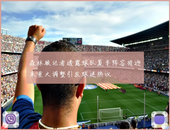 森林狼记者透露球队夏季阵容将迎来重大调整引发球迷热议