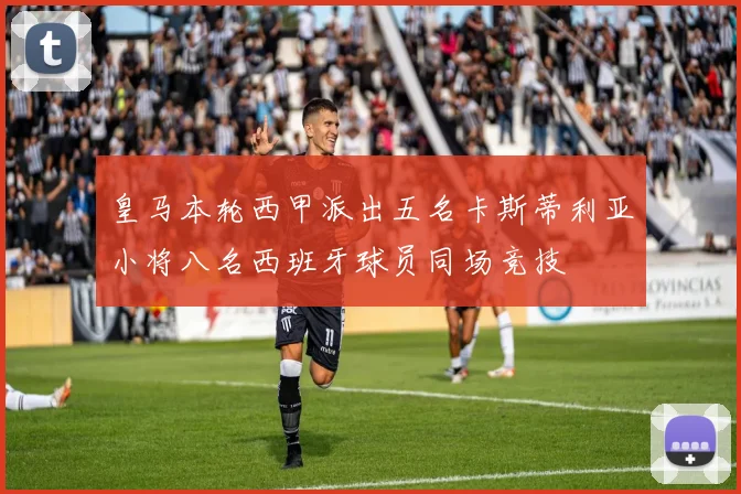 皇马本轮西甲派出五名卡斯蒂利亚小将八名西班牙球员同场竞技