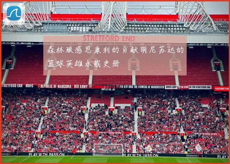 森林狼感恩康利的贡献明尼苏达的篮球英雄永载史册