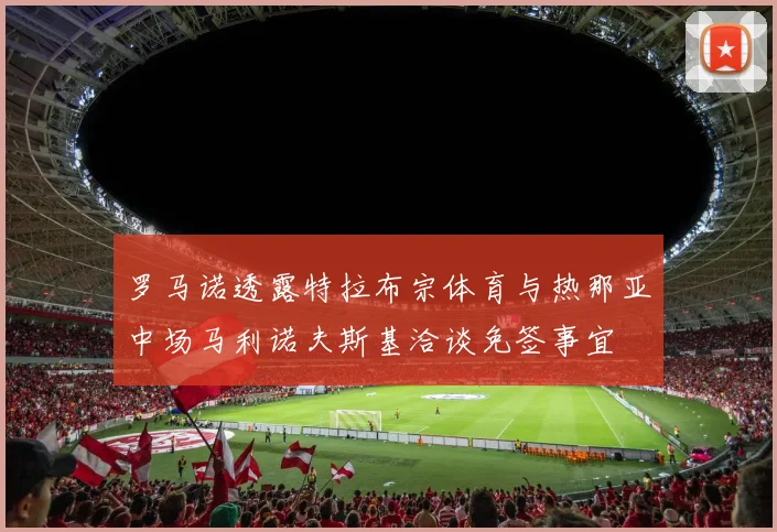 罗马诺透露特拉布宗体育与热那亚中场马利诺夫斯基洽谈免签事宜