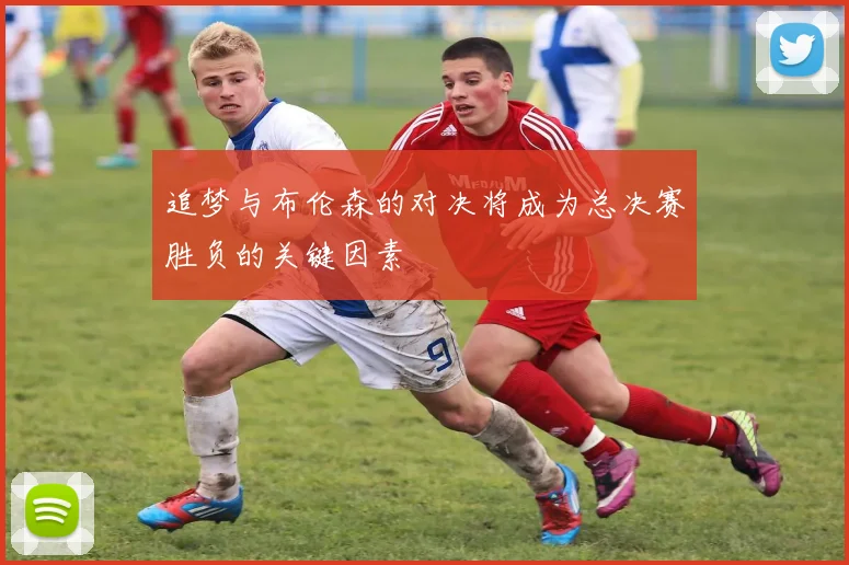 追梦与布伦森的对决将成为总决赛胜负的关键因素