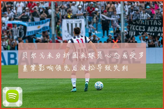 贝尔戈米分析国米球员心态或受罗基案影响领先后放松导致失利